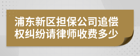 浦东新区担保公司追偿权纠纷请律师收费多少