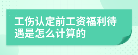 工伤认定前工资福利待遇是怎么计算的