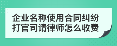 企业名称使用合同纠纷打官司请律师怎么收费