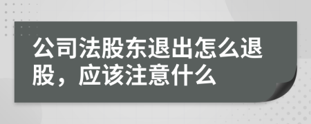 公司法股东退出怎么退股，应该注意什么