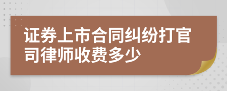 证券上市合同纠纷打官司律师收费多少