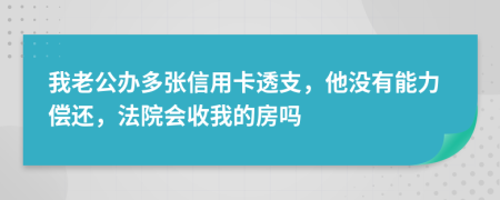 我老公办多张信用卡透支，他没有能力偿还，法院会收我的房吗