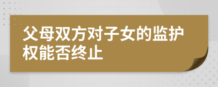 父母双方对子女的监护权能否终止