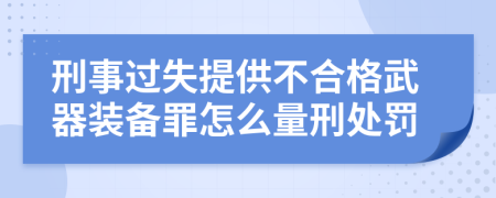 刑事过失提供不合格武器装备罪怎么量刑处罚