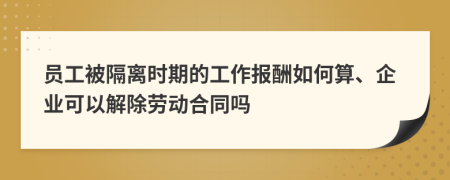 员工被隔离时期的工作报酬如何算、企业可以解除劳动合同吗