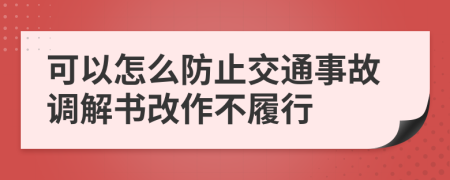 可以怎么防止交通事故调解书改作不履行