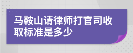 马鞍山请律师打官司收取标准是多少