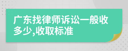 广东找律师诉讼一般收多少,收取标准