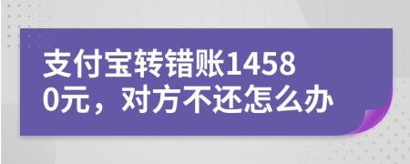 支付宝转错账14580元，对方不还怎么办