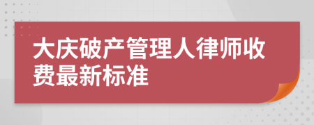 大庆破产管理人律师收费最新标准