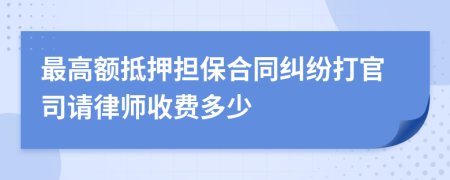 最高额抵押担保合同纠纷打官司请律师收费多少