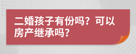 二婚孩子有份吗？可以房产继承吗？