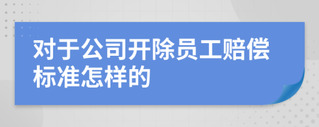 对于公司开除员工赔偿标准怎样的