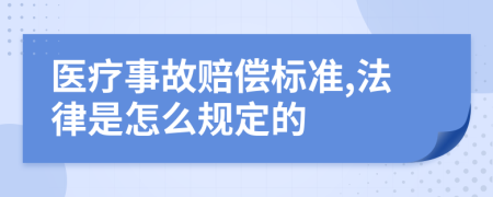医疗事故赔偿标准,法律是怎么规定的