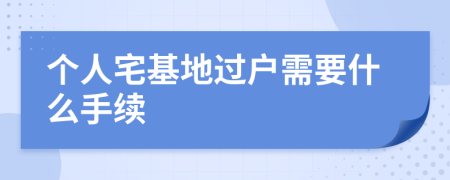 个人宅基地过户需要什么手续