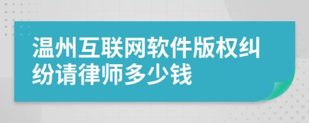 温州互联网软件版权纠纷请律师多少钱