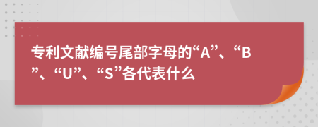 专利文献编号尾部字母的“A”、“B”、“U”、“S”各代表什么