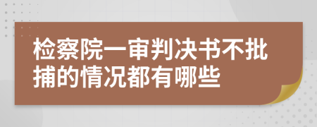 检察院一审判决书不批捕的情况都有哪些