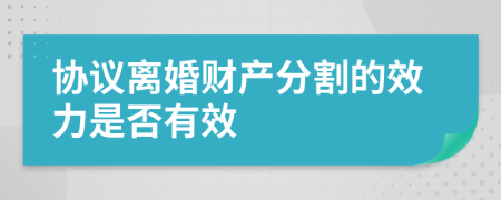 协议离婚财产分割的效力是否有效