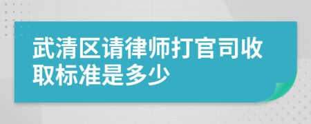 武清区请律师打官司收取标准是多少