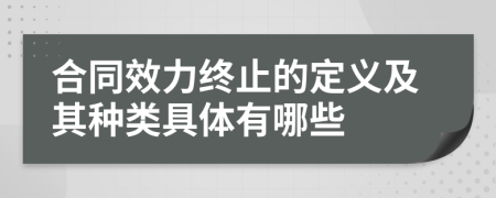 合同效力终止的定义及其种类具体有哪些