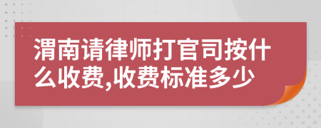 渭南请律师打官司按什么收费,收费标准多少