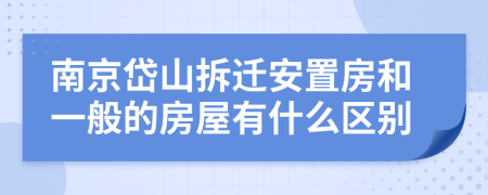 南京岱山拆迁安置房和一般的房屋有什么区别