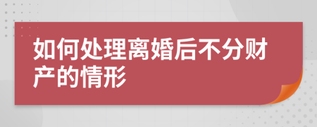 如何处理离婚后不分财产的情形