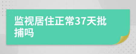 监视居住正常37天批捕吗