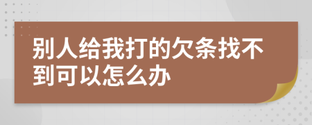 别人给我打的欠条找不到可以怎么办