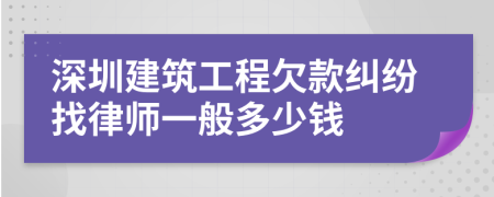 深圳建筑工程欠款纠纷找律师一般多少钱