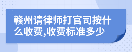 赣州请律师打官司按什么收费,收费标准多少