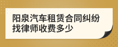 阳泉汽车租赁合同纠纷找律师收费多少