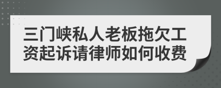 三门峡私人老板拖欠工资起诉请律师如何收费