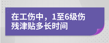 在工伤中，1至6级伤残津贴多长时间