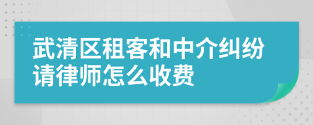 武清区租客和中介纠纷请律师怎么收费