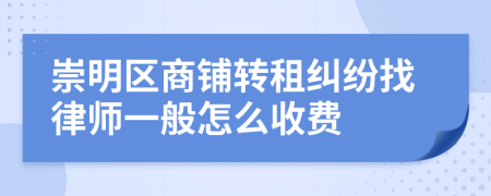 崇明区商铺转租纠纷找律师一般怎么收费