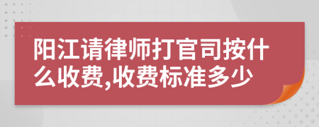 阳江请律师打官司按什么收费,收费标准多少