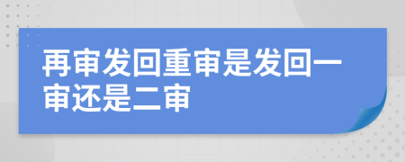 再审发回重审是发回一审还是二审