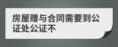 房屋赠与合同需要到公证处公证不