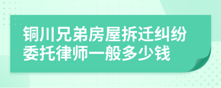 铜川兄弟房屋拆迁纠纷委托律师一般多少钱