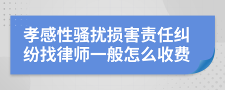 孝感性骚扰损害责任纠纷找律师一般怎么收费