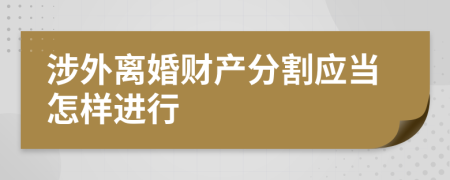 涉外离婚财产分割应当怎样进行