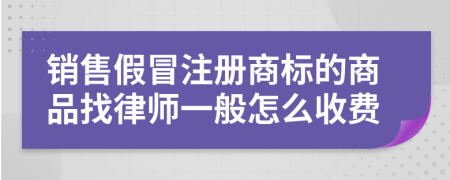 销售假冒注册商标的商品找律师一般怎么收费