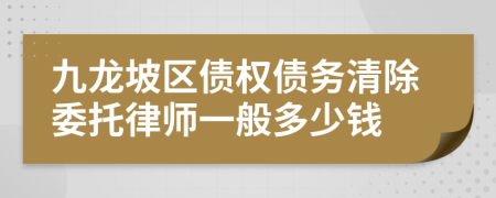 九龙坡区债权债务清除委托律师一般多少钱