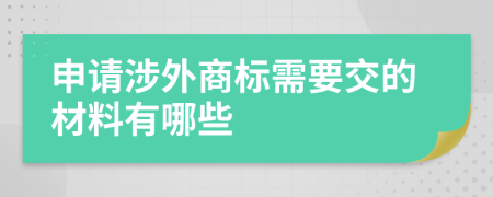 申请涉外商标需要交的材料有哪些