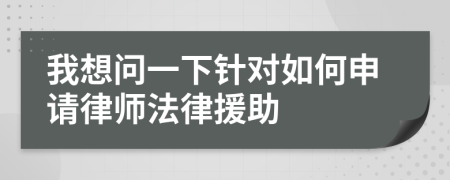 我想问一下针对如何申请律师法律援助