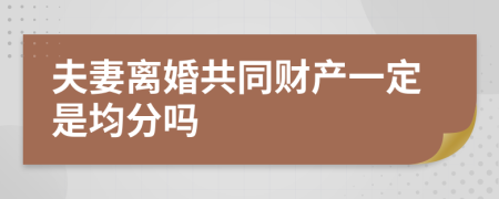 夫妻离婚共同财产一定是均分吗