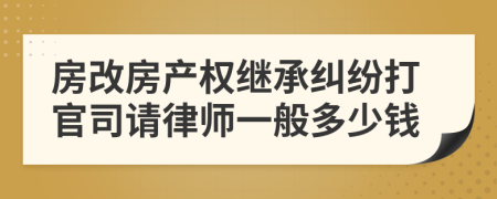 房改房产权继承纠纷打官司请律师一般多少钱