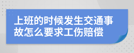 上班的时候发生交通事故怎么要求工伤赔偿